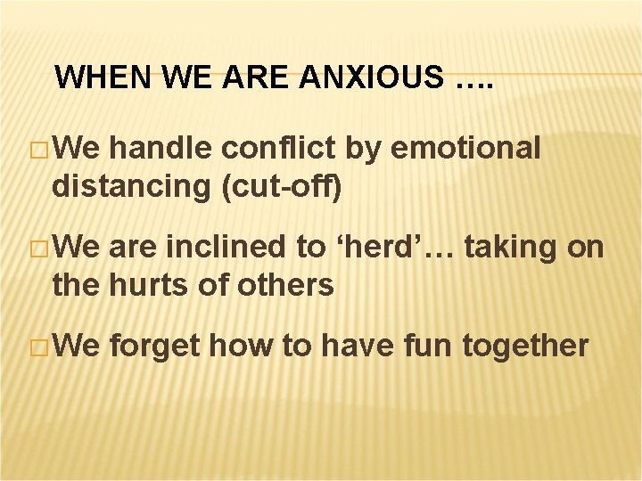 WHEN WE ARE ANXIOUS …. � We handle conflict by emotional distancing (cut-off) �