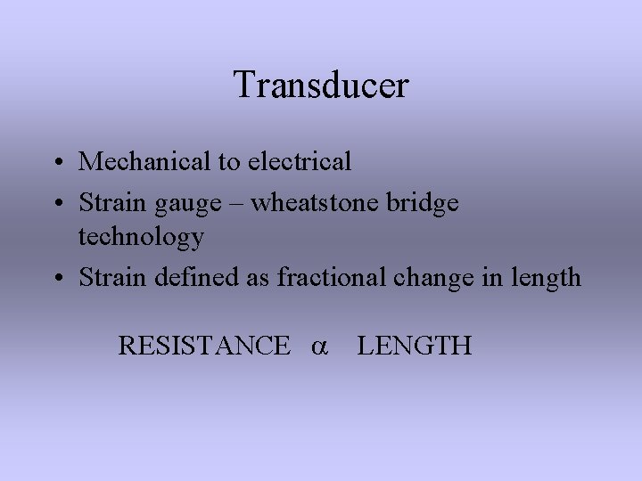 Transducer • Mechanical to electrical • Strain gauge – wheatstone bridge technology • Strain