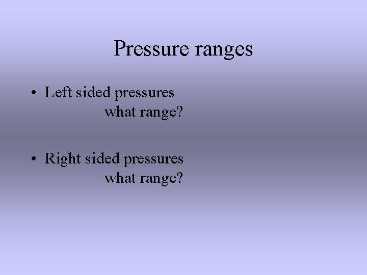 Pressure ranges • Left sided pressures what range? • Right sided pressures what range?