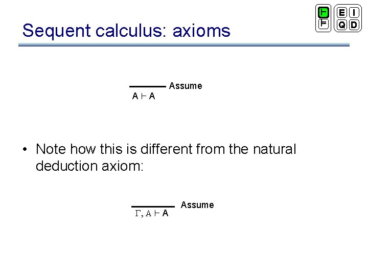 Sequent calculus: axioms A`A Assume • Note how this is different from the natural