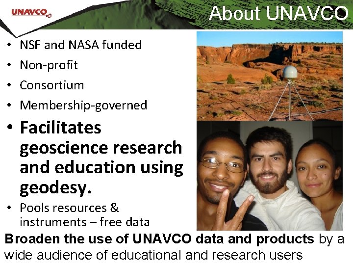 About UNAVCO • • NSF and NASA funded Non-profit Consortium Membership-governed • Facilitates geoscience