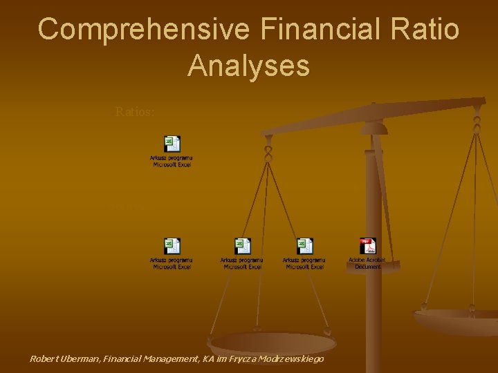 Comprehensive Financial Ratio Analyses Ratios: Sources: Robert Uberman, Financial Management, KA im Frycza Modrzewskiego