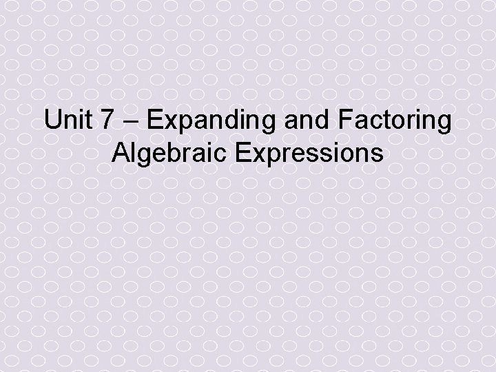 Unit 7 – Expanding and Factoring Algebraic Expressions 