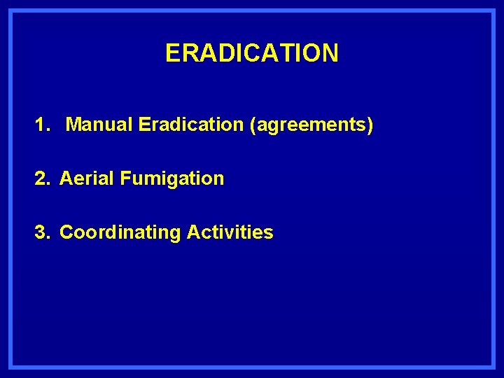 ERADICATION 1. Manual Eradication (agreements) 2. Aerial Fumigation 3. Coordinating Activities 