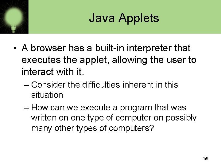 Java Applets • A browser has a built-in interpreter that executes the applet, allowing