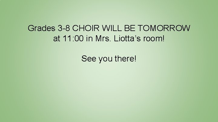 Grades 3 -8 CHOIR WILL BE TOMORROW at 11: 00 in Mrs. Liotta’s room!