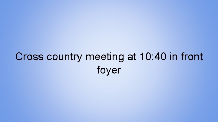 Cross country meeting at 10: 40 in front foyer 