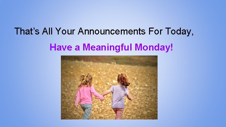 That’s All Your Announcements For Today, Have a Meaningful Monday! 