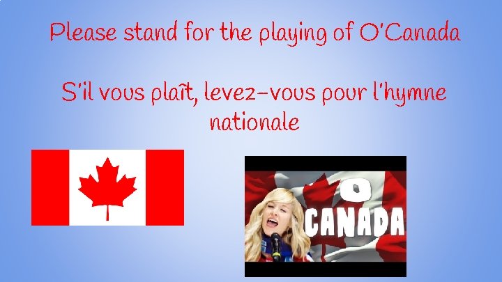 Please stand for the playing of O’Canada S’il vous plaît, levez-vous pour l’hymne nationale