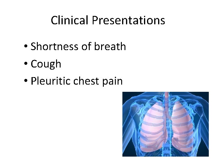 Clinical Presentations • Shortness of breath • Cough • Pleuritic chest pain 