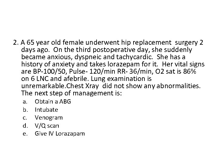 2. A 65 year old female underwent hip replacement surgery 2 days ago. On