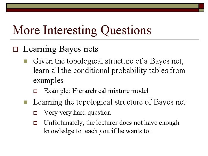 More Interesting Questions o Learning Bayes nets n Given the topological structure of a