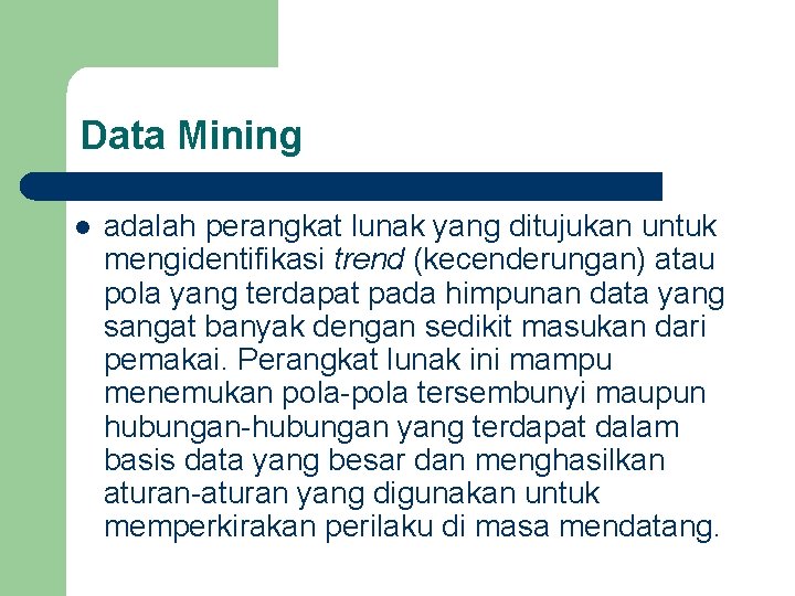 Data Mining l adalah perangkat lunak yang ditujukan untuk mengidentifikasi trend (kecenderungan) atau pola