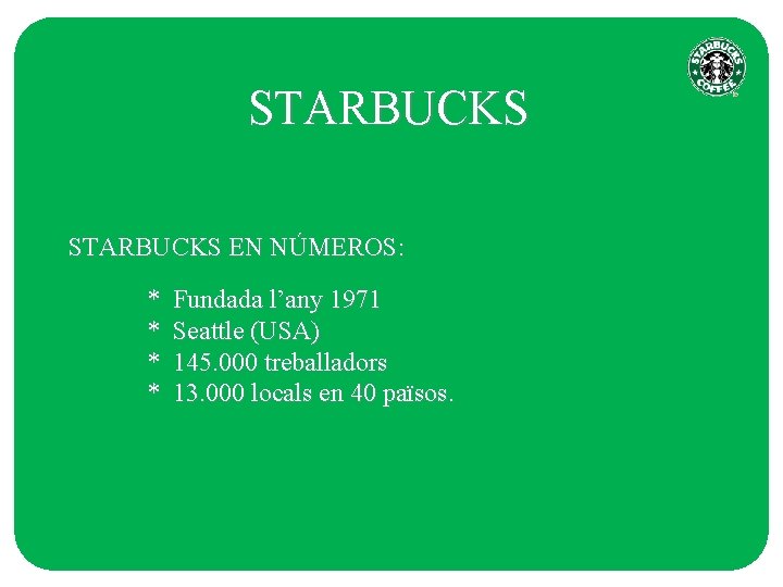 STARBUCKS EN NÚMEROS: * * Fundada l’any 1971 Seattle (USA) 145. 000 treballadors 13.