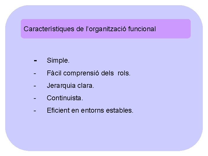 Característiques de l’organització funcional - Simple. - Fàcil comprensió dels rols. - Jerarquia clara.