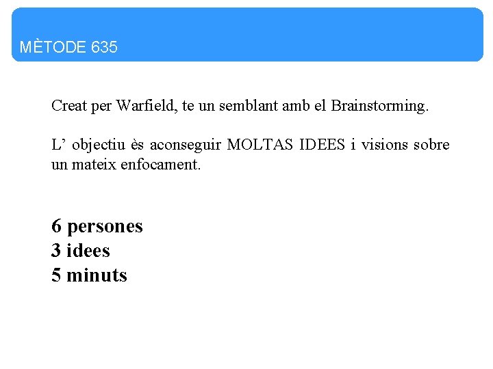 MÈTODE 635 Creat per Warfield, te un semblant amb el Brainstorming. L’ objectiu ès