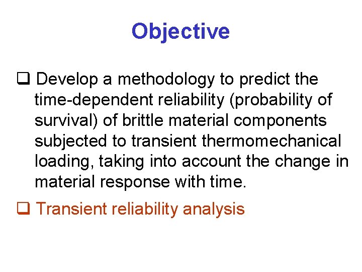 Objective q Develop a methodology to predict the time-dependent reliability (probability of survival) of