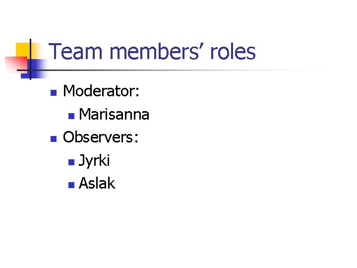 Team members’ roles Moderator: Marisanna Observers: Jyrki Aslak 