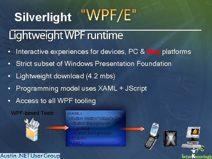 Silverlight • Interactive experiences for devices, PC & Mac platforms • Strict subset of