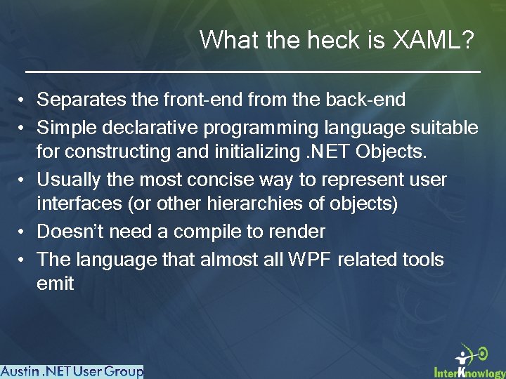 What the heck is XAML? • Separates the front-end from the back-end • Simple