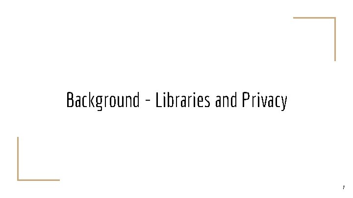 Background - Libraries and Privacy 7 