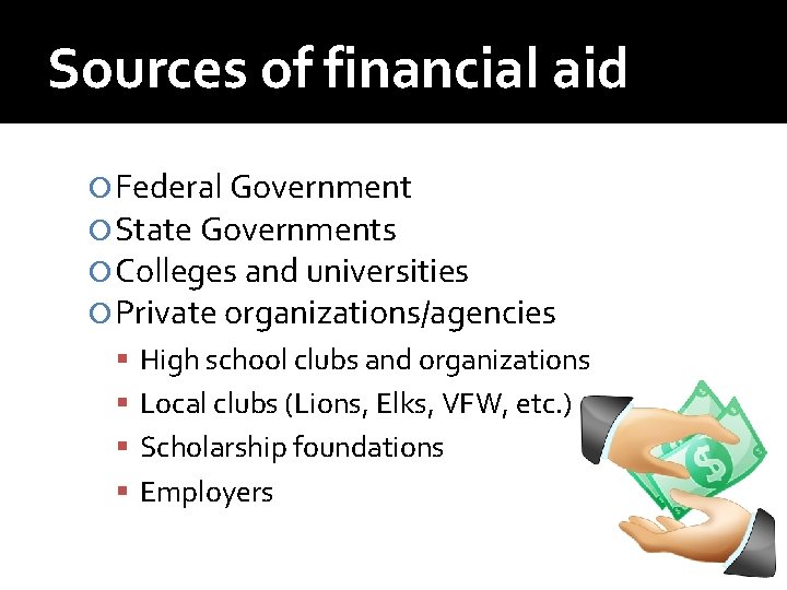 Sources of financial aid Federal Government State Governments Colleges and universities Private organizations/agencies High