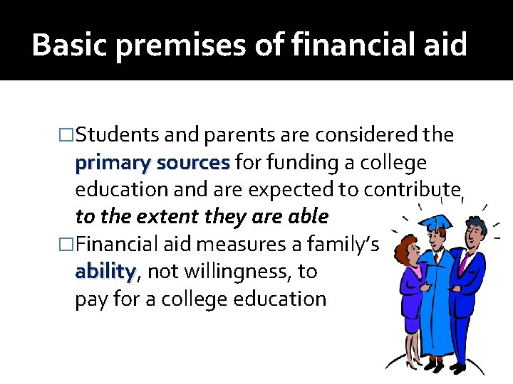 Basic premises of financial aid �Students and parents are considered the primary sources for