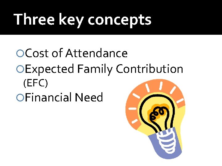Three key concepts Cost of Attendance Expected Family Contribution (EFC) Financial Need 