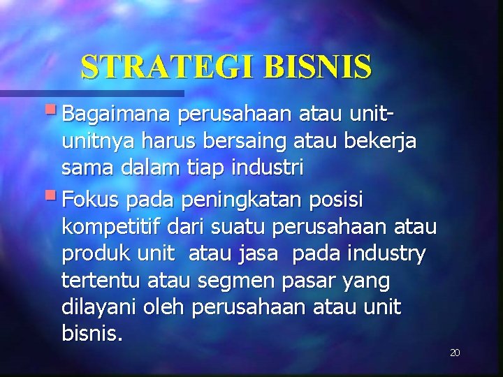 STRATEGI BISNIS § Bagaimana perusahaan atau unit- unitnya harus bersaing atau bekerja sama dalam