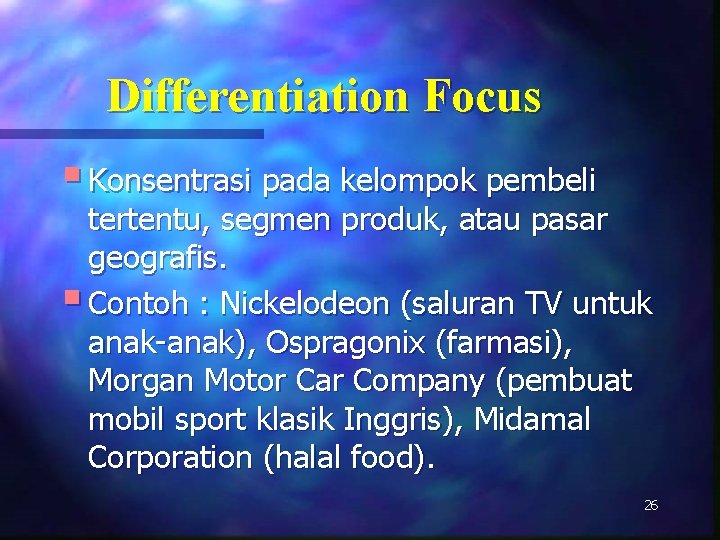 Differentiation Focus § Konsentrasi pada kelompok pembeli tertentu, segmen produk, atau pasar geografis. §