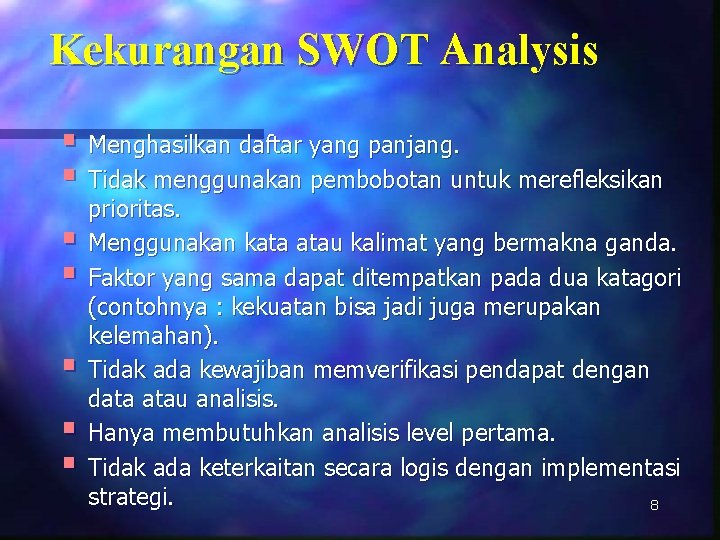 Kekurangan SWOT Analysis § Menghasilkan daftar yang panjang. § Tidak menggunakan pembobotan untuk merefleksikan