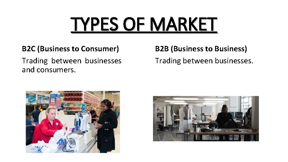 TYPES OF MARKET B 2 C (Business to Consumer) Trading between businesses and consumers.