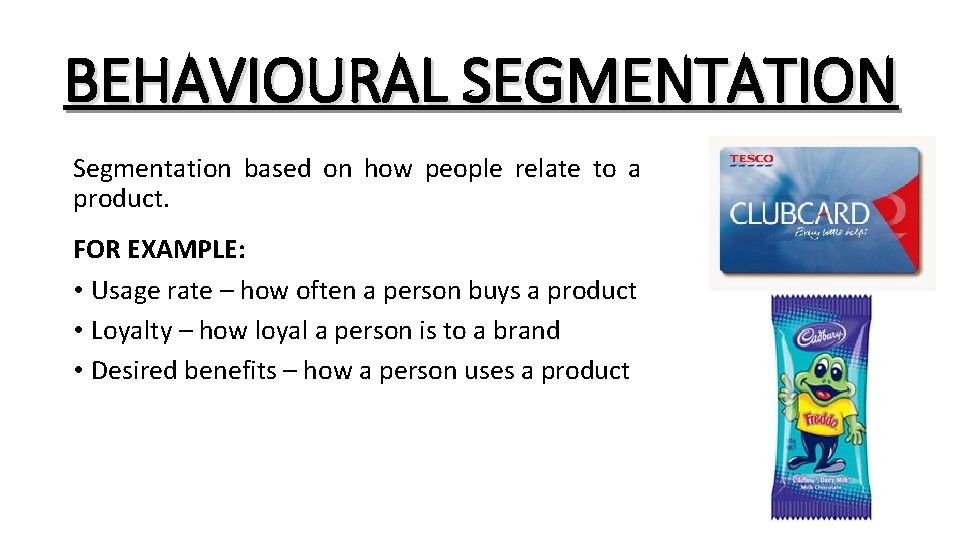 BEHAVIOURAL SEGMENTATION Segmentation based on how people relate to a product. FOR EXAMPLE: •