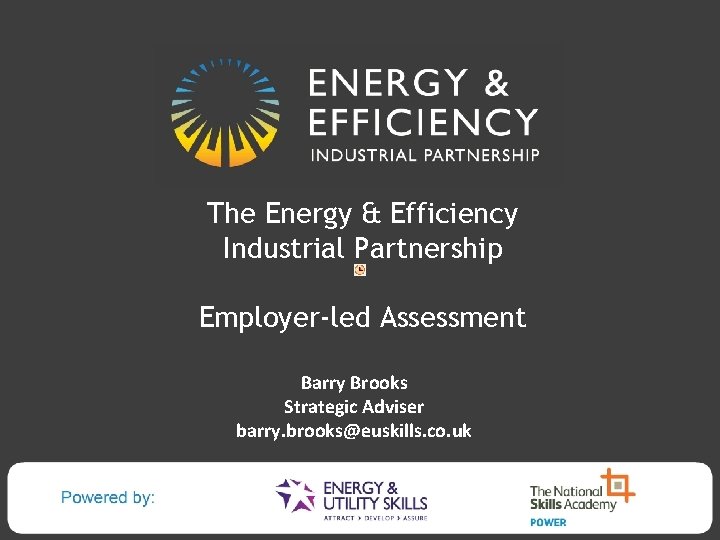 The Energy & Efficiency Industrial Partnership Employer-led Assessment Barry Brooks Strategic Adviser barry. brooks@euskills.