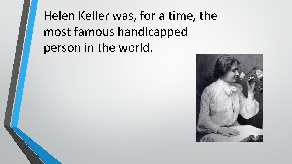 Helen Keller was, for a time, the most famous handicapped person in the world.