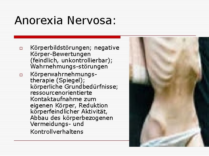 Anorexia Nervosa: o o Körperbildstörungen; negative Körper-Bewertungen (feindlich, unkontrollierbar); Wahrnehmungs-störungen Körperwahrnehmungstherapie (Spiegel); körperliche Grundbedürfnisse;