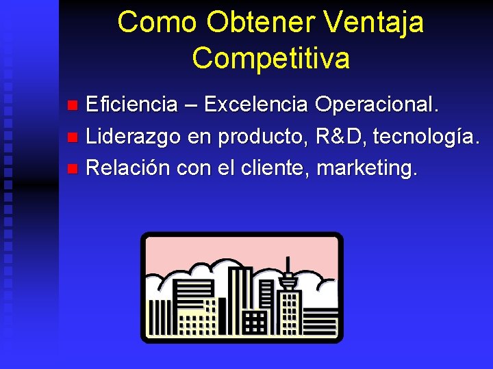 Como Obtener Ventaja Competitiva Eficiencia – Excelencia Operacional. n Liderazgo en producto, R&D, tecnología.