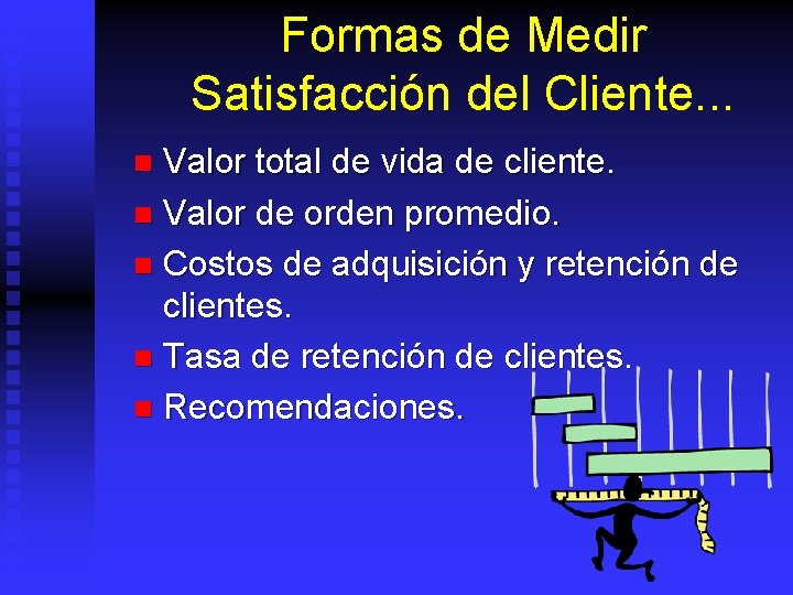 Formas de Medir Satisfacción del Cliente. . . Valor total de vida de cliente.