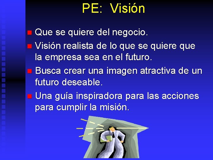 PE: Visión Que se quiere del negocio. n Visión realista de lo que se