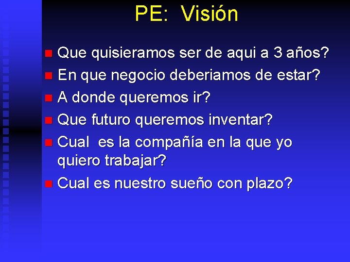 PE: Visión Que quisieramos ser de aqui a 3 años? n En que negocio