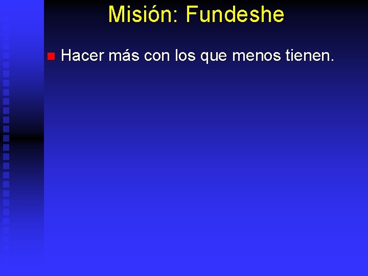 Misión: Fundeshe n Hacer más con los que menos tienen. 