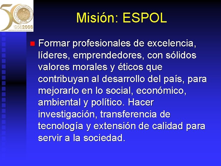 Misión: ESPOL n Formar profesionales de excelencia, líderes, emprendedores, con sólidos valores morales y
