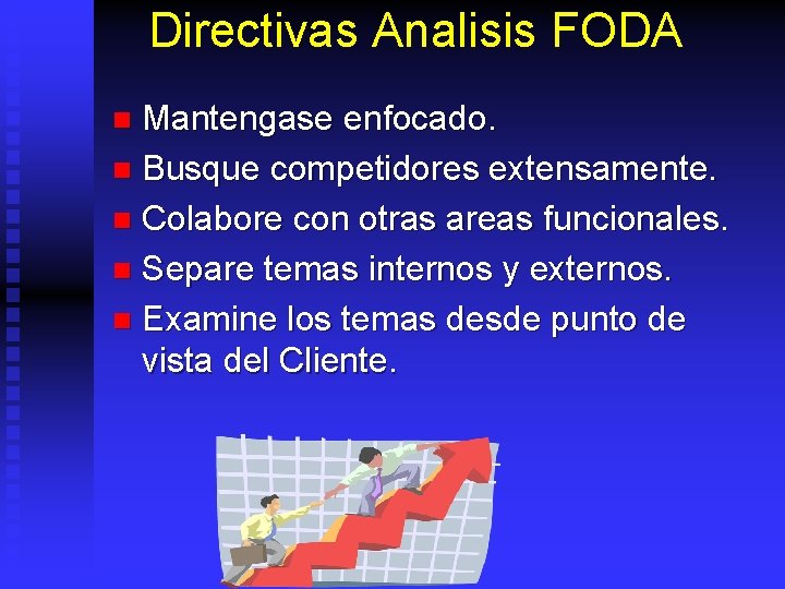 Directivas Analisis FODA Mantengase enfocado. n Busque competidores extensamente. n Colabore con otras areas