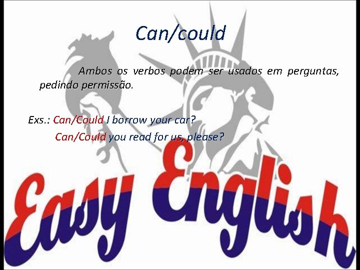 Can/could Ambos os verbos podem ser usados em perguntas, pedindo permissão. Exs. : Can/Could