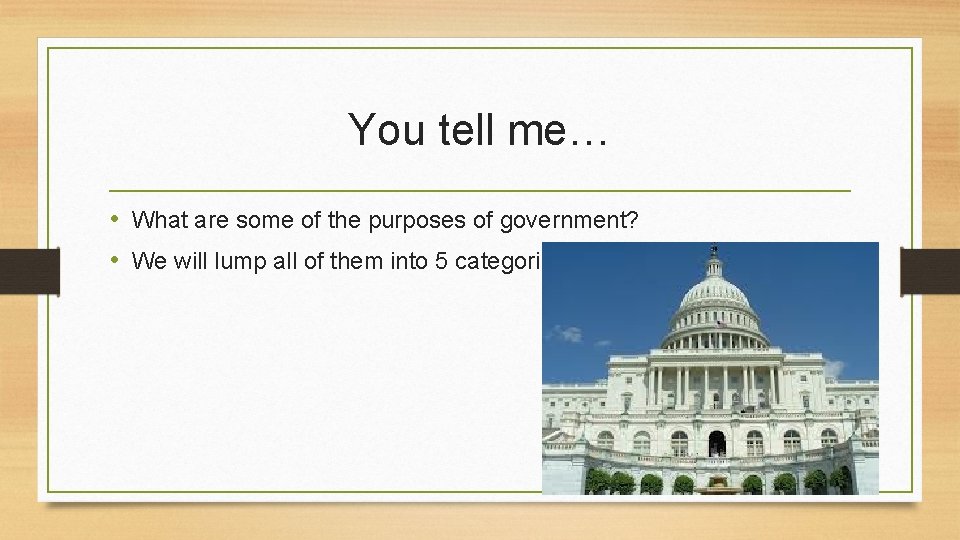 You tell me… • What are some of the purposes of government? • We
