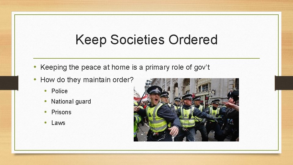 Keep Societies Ordered • Keeping the peace at home is a primary role of