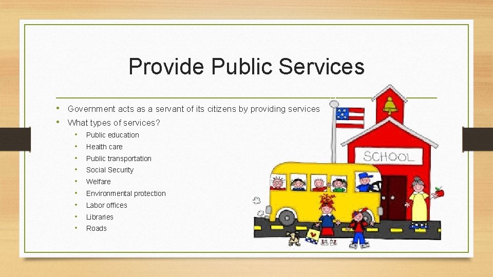 Provide Public Services • Government acts as a servant of its citizens by providing