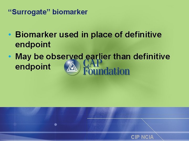 “Surrogate” biomarker • Biomarker used in place of definitive endpoint • May be observed