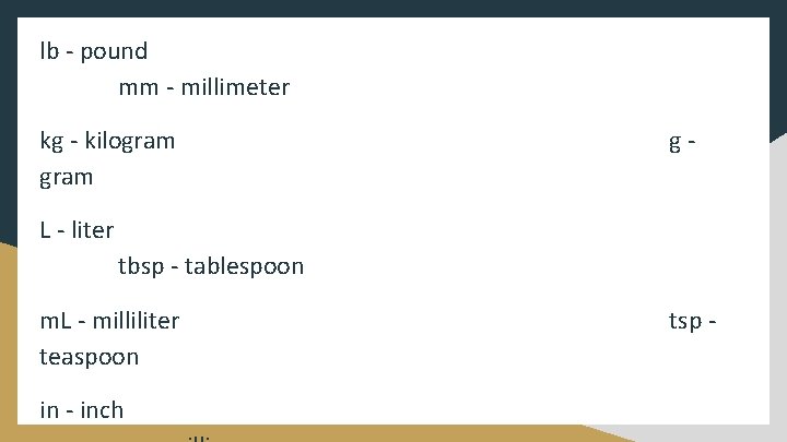 lb - pound mm - millimeter kg - kilogram g- L - liter tbsp