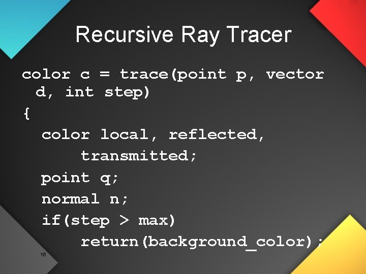 Recursive Ray Tracer color c = trace(point p, vector d, int step) { color